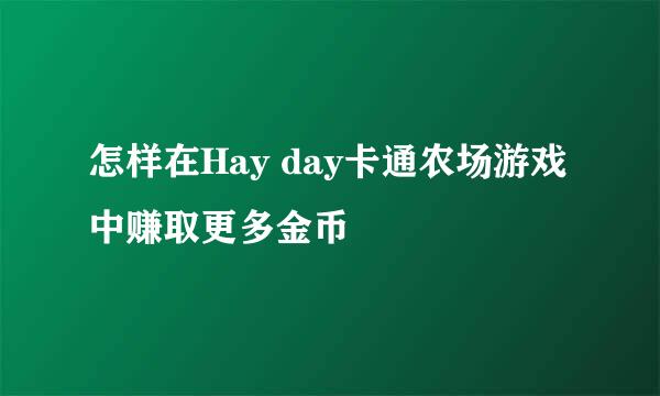 怎样在Hay day卡通农场游戏中赚取更多金币