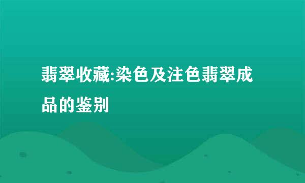 翡翠收藏:染色及注色翡翠成品的鉴别