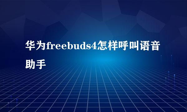 华为freebuds4怎样呼叫语音助手