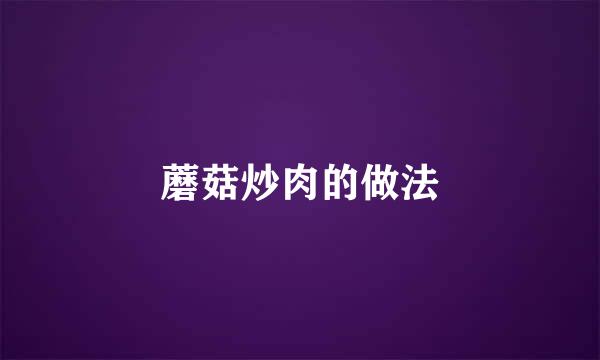 蘑菇炒肉的做法