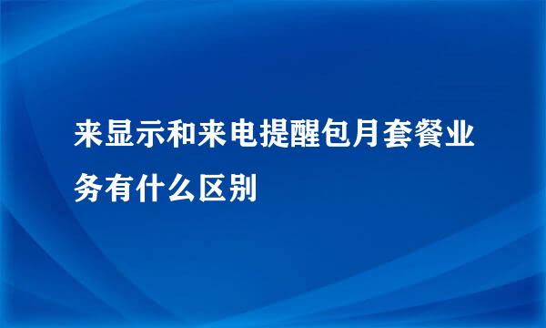 来显示和来电提醒包月套餐业务有什么区别