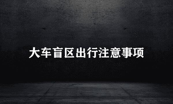 大车盲区出行注意事项