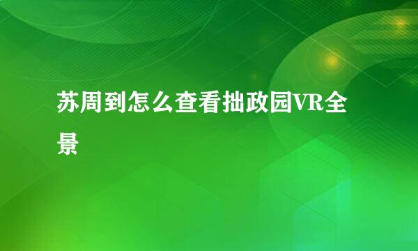 苏周到怎么查看拙政园VR全景