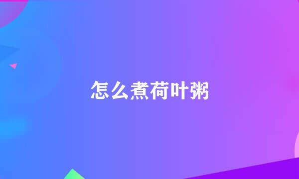 怎么煮荷叶粥