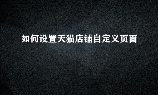 如何设置天猫店铺自定义页面