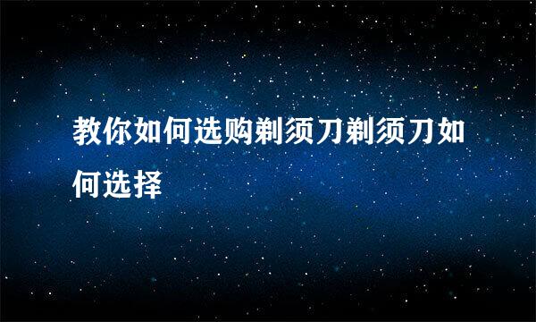 教你如何选购剃须刀剃须刀如何选择
