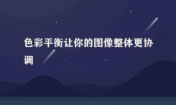 色彩平衡让你的图像整体更协调