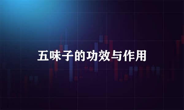 五味子的功效与作用