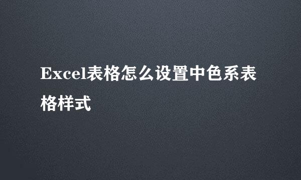 Excel表格怎么设置中色系表格样式