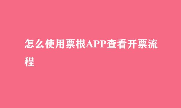怎么使用票根APP查看开票流程