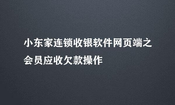 小东家连锁收银软件网页端之会员应收欠款操作