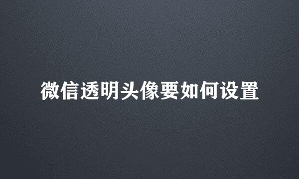 微信透明头像要如何设置
