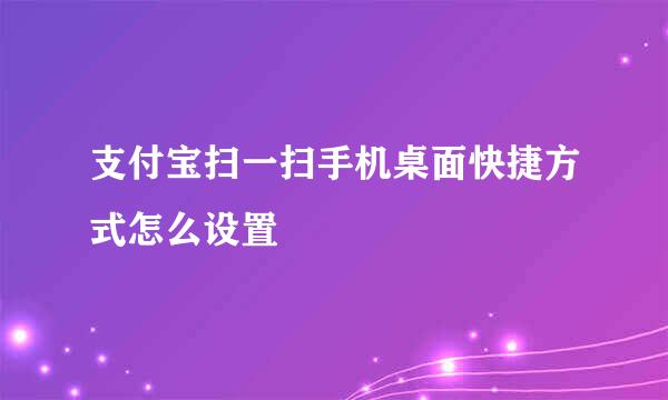 支付宝扫一扫手机桌面快捷方式怎么设置