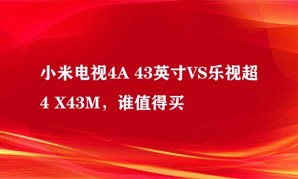 小米电视4A 43英寸VS乐视超4 X43M，谁值得买