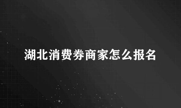 湖北消费券商家怎么报名