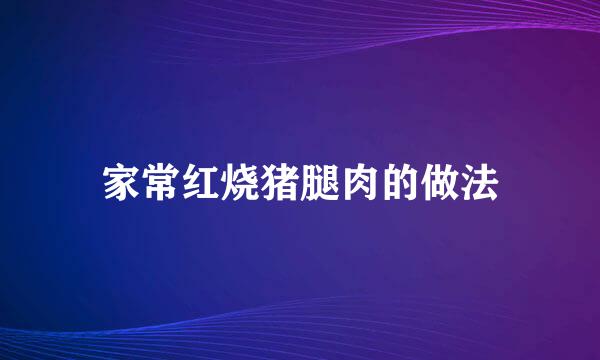 家常红烧猪腿肉的做法