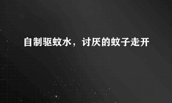 自制驱蚊水，讨厌的蚊子走开