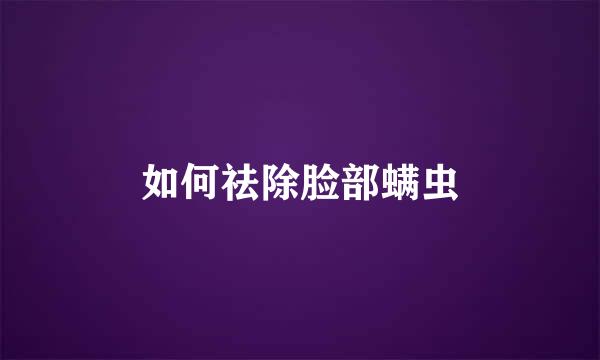 如何祛除脸部螨虫