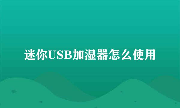 迷你USB加湿器怎么使用