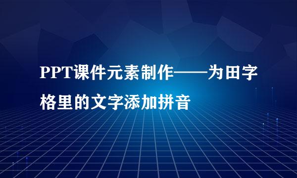 PPT课件元素制作——为田字格里的文字添加拼音