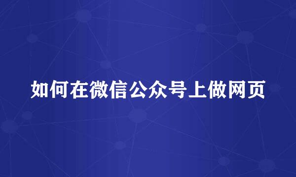 如何在微信公众号上做网页