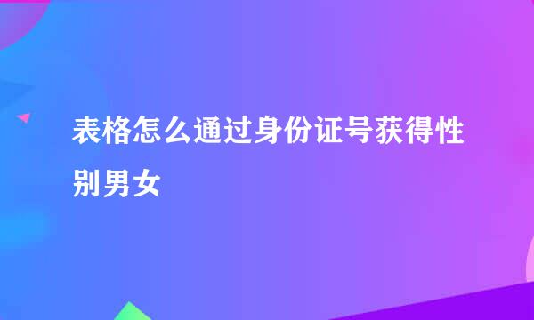 表格怎么通过身份证号获得性别男女