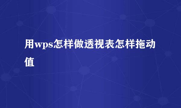 用wps怎样做透视表怎样拖动值