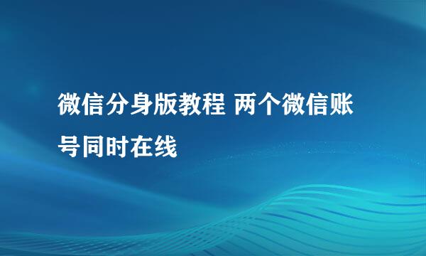 微信分身版教程 两个微信账号同时在线