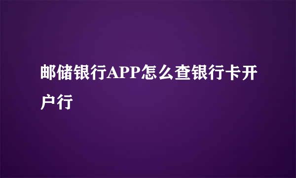 邮储银行APP怎么查银行卡开户行