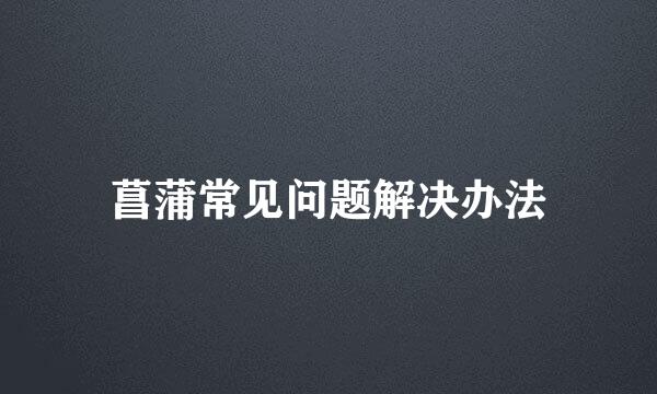 菖蒲常见问题解决办法