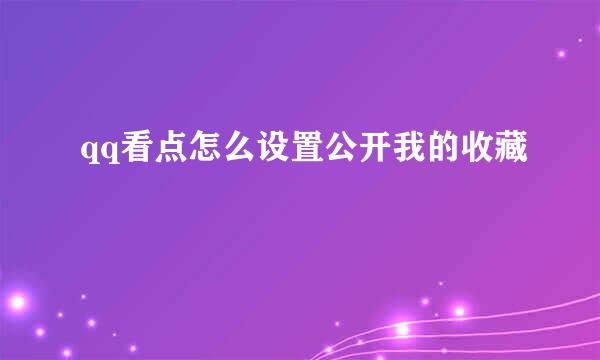 qq看点怎么设置公开我的收藏