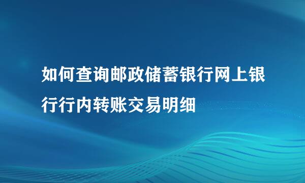 如何查询邮政储蓄银行网上银行行内转账交易明细