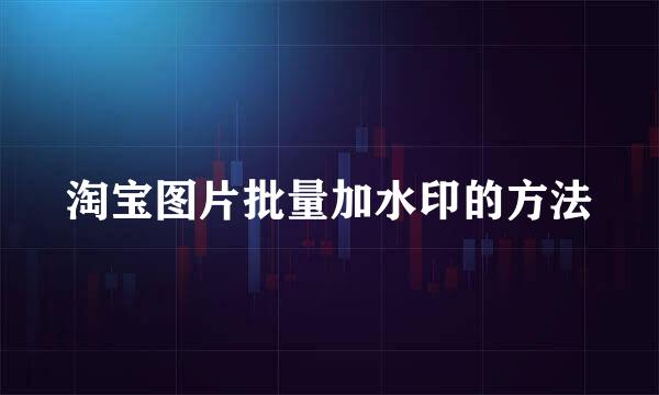 淘宝图片批量加水印的方法