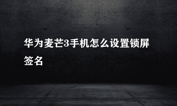 华为麦芒3手机怎么设置锁屏签名