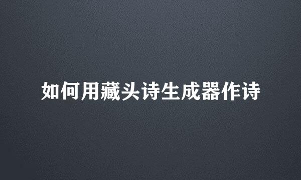 如何用藏头诗生成器作诗