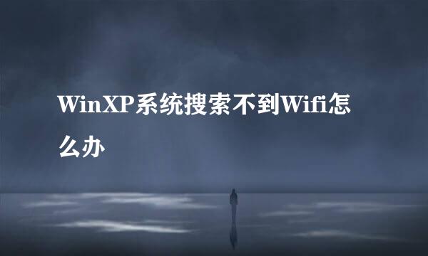 WinXP系统搜索不到Wifi怎么办