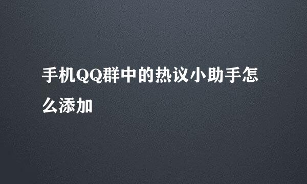 手机QQ群中的热议小助手怎么添加