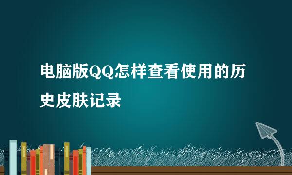 电脑版QQ怎样查看使用的历史皮肤记录
