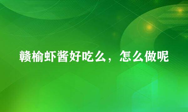 赣榆虾酱好吃么，怎么做呢