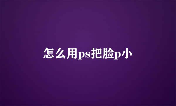 怎么用ps把脸p小