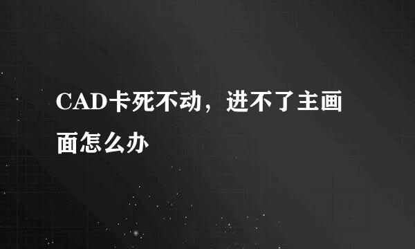 CAD卡死不动，进不了主画面怎么办