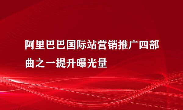 阿里巴巴国际站营销推广四部曲之一提升曝光量