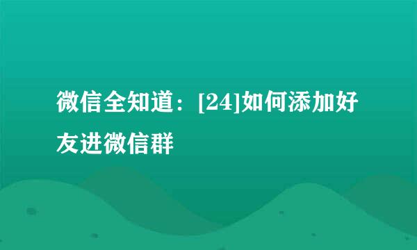 微信全知道：[24]如何添加好友进微信群