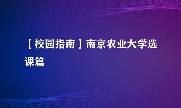 【校园指南】南京农业大学选课篇
