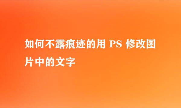 如何不露痕迹的用 PS 修改图片中的文字