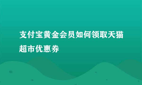 支付宝黄金会员如何领取天猫超市优惠券