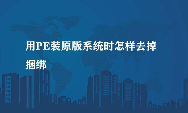 用PE装原版系统时怎样去掉捆绑