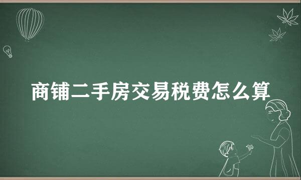 商铺二手房交易税费怎么算