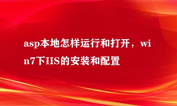 asp本地怎样运行和打开，win7下IIS的安装和配置