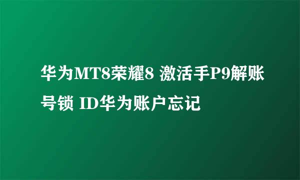 华为MT8荣耀8 激活手P9解账号锁 ID华为账户忘记